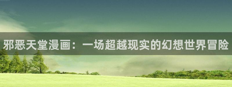 漫蛙app下载官网：邪恶天堂漫画：一场超越现实的幻想世界冒险
