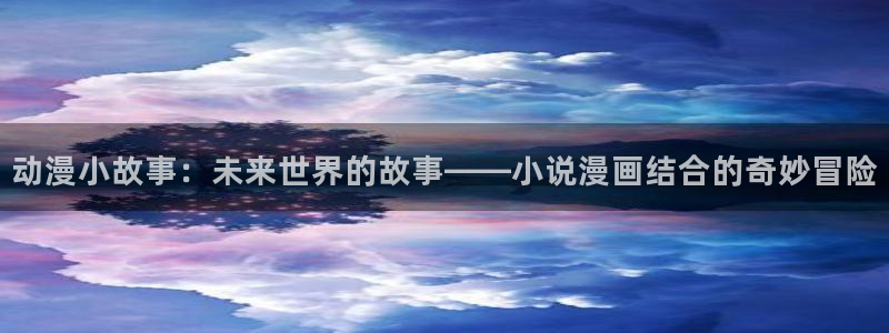 漫蛙图源：动漫小故事：未来世界的故事——小说漫画结合的奇妙冒险