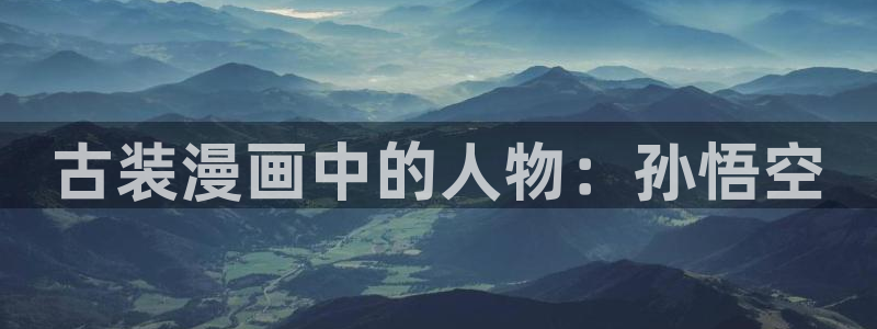 漫蛙2网页版链接：古装漫画中的人物：孙悟空