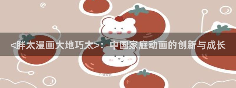 漫蛙上：<胖太漫画大地巧太>：中国家庭动画的创新与成长