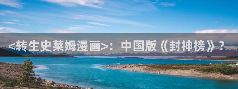 漫蛙ios下载：<转生史莱姆漫画>：中国版《封神榜》？