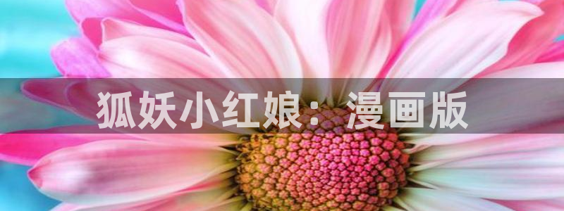 漫蛙manwa2防走失：狐妖小红娘：漫画版