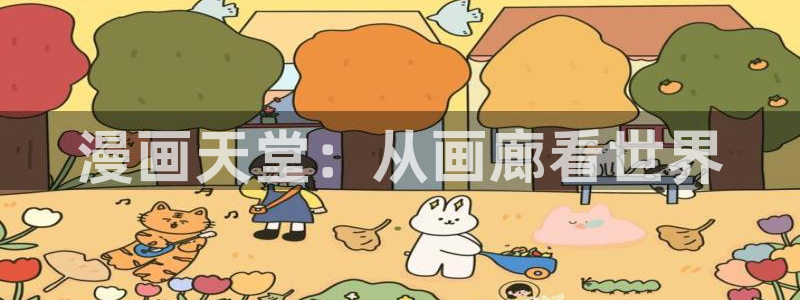 漫蛙漫画网页入口免费阅读：漫画天堂：从画廊看世界