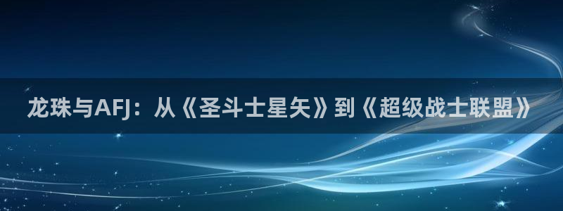 漫蛙漫画防走失：龙珠与AFJ：从《圣斗士星矢》到《超级战士联盟》