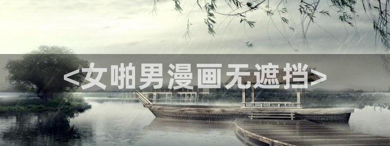 漫蛙网址2025：<女啪男漫画无遮挡>