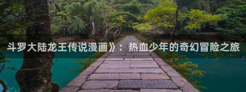 漫蛙官网入口免费下载：斗罗大陆龙王传说漫画》：热血少年的奇幻冒险之旅