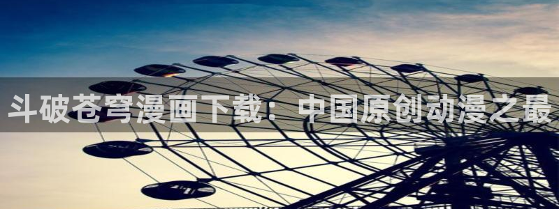 漫蛙漫画官网下载：斗破苍穹漫画下载：中国原创动漫之最