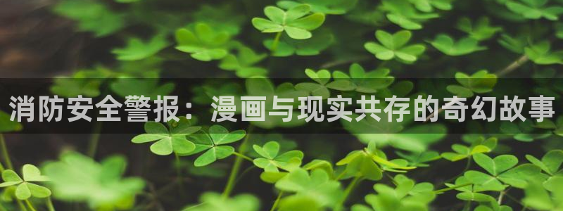 漫蛙2下载最新版本：消防安全警报：漫画与现实共存的奇幻故事