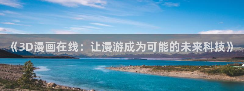 巨人先生超级可爱漫蛙：《3D漫画在线：让漫游成为可能的未来科技》