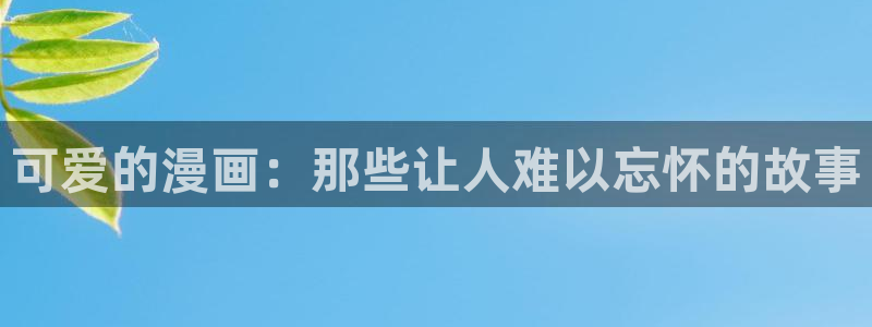 漫蛙苹果怎么下载：可爱的漫画：那些让人难以忘怀的故事