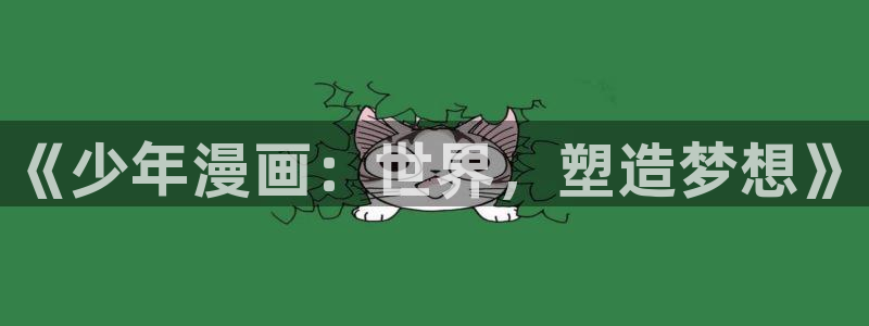 漫蛙2manwa2正版下载：《少年漫画：世界，塑造梦想》